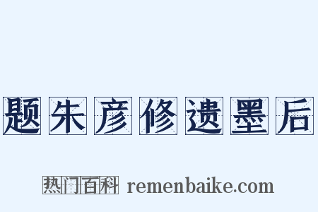 题朱彦修遗墨后是什么意思的图片